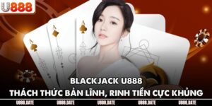 Blackjack U888 - Thách Thức Bản Lĩnh, Rinh Tiền Cực Khủng