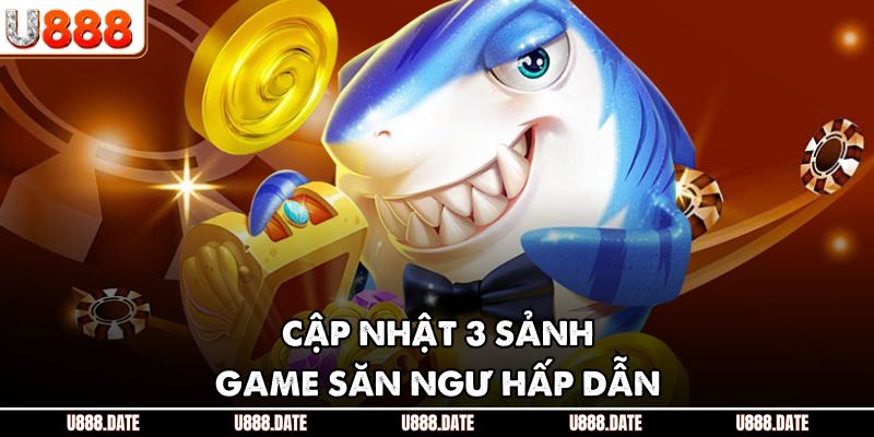 Cập nhật 3 sảnh game săn ngư hấp dẫn