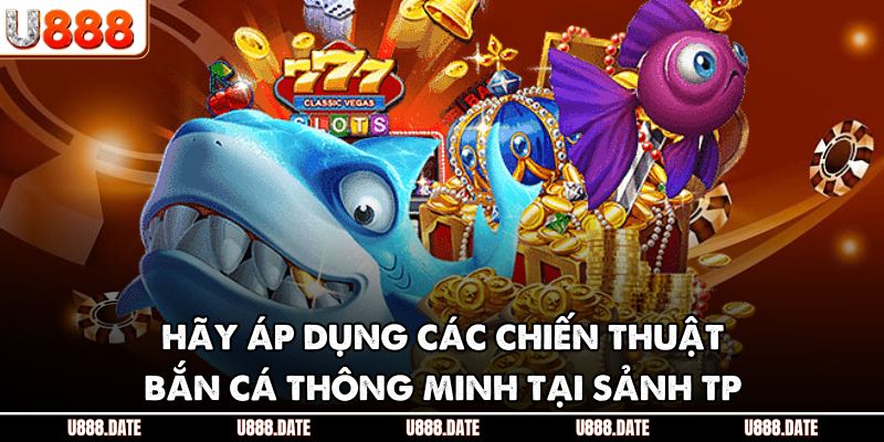 Hãy áp dụng các chiến thuật bắn cá thông minh tại sảnh TP