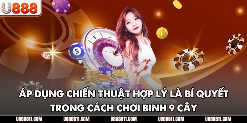 Áp dụng chiến thuật hợp lý là bí quyết trong cách chơi binh 9 cây