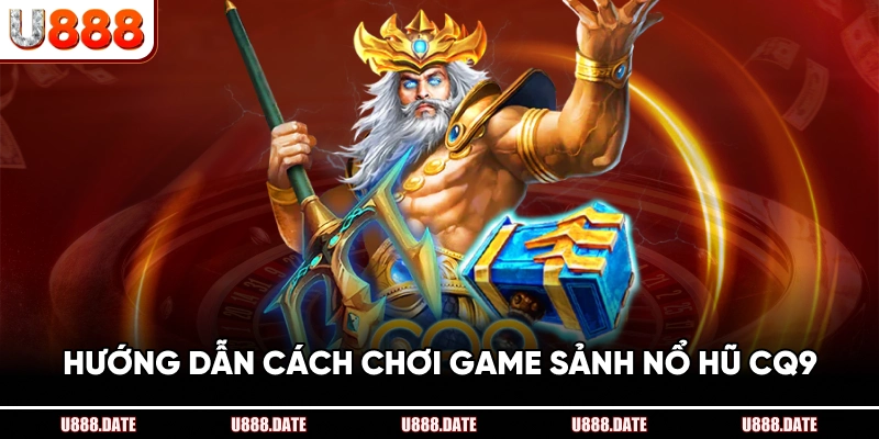 Hướng Dẫn Cách Chơi Game Sảnh Nổ Hũ CQ9