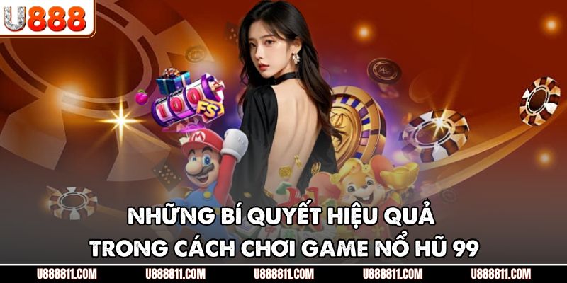 Những bí quyết hiệu quả trong cách chơi game nổ hũ 99